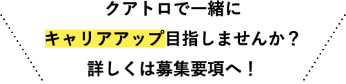 クアトロで一緒にキャリアアップ目指しませんか？詳しくは募集要項へ！